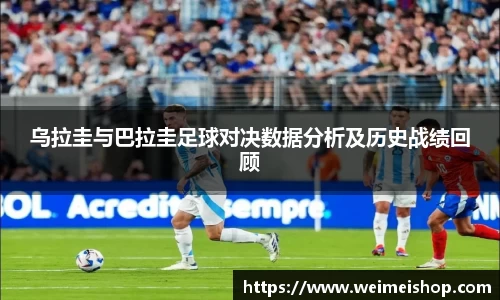 乌拉圭与巴拉圭足球对决数据分析及历史战绩回顾