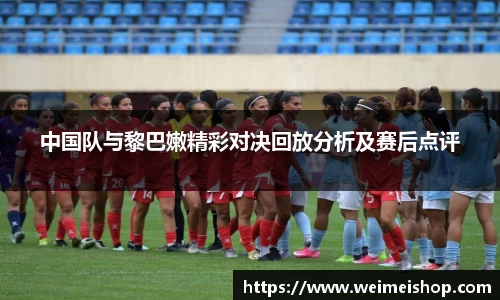 中国队与黎巴嫩精彩对决回放分析及赛后点评