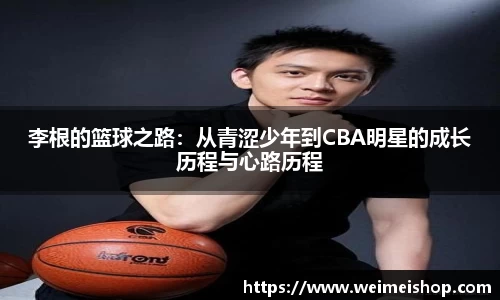 李根的篮球之路：从青涩少年到CBA明星的成长历程与心路历程